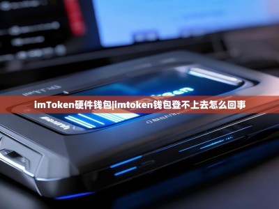 imToken硬件钱包|imtoken钱包登不上去怎么回事