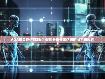 ADA未来能进前3吗？深度分析卡尔达诺的潜力与风险