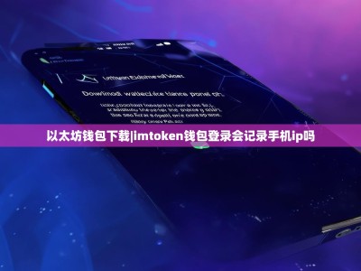 以太坊钱包下载|imtoken钱包登录会记录手机ip吗
