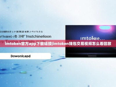 imtoken官方app下载链接|imtoken钱包交易视频怎么看回放