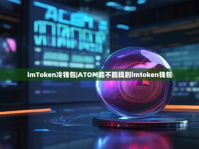 imToken冷钱包|ATOM能不能提到imtoken钱包