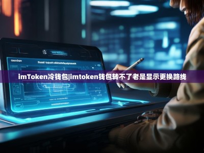 imToken冷钱包|imtoken钱包转不了老是显示更换路线