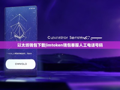 以太坊钱包下载|imtoken钱包客服人工电话号码