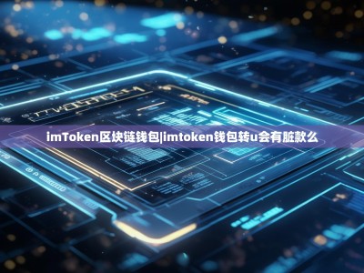 imToken区块链钱包|imtoken钱包转u会有脏款么