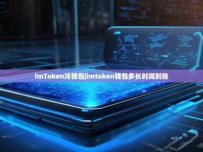 imToken冷钱包|imtoken钱包多长时间到账