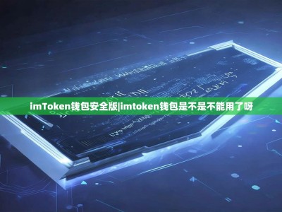imToken钱包安全版|imtoken钱包是不是不能用了呀