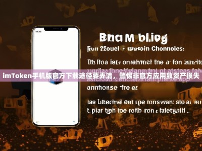 imToken手机版官方下载途径要弄清，警惕非官方应用致资产损失