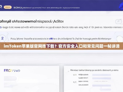 imToken苹果版官网咋下载？官方安全入口和常见问题一帖讲清