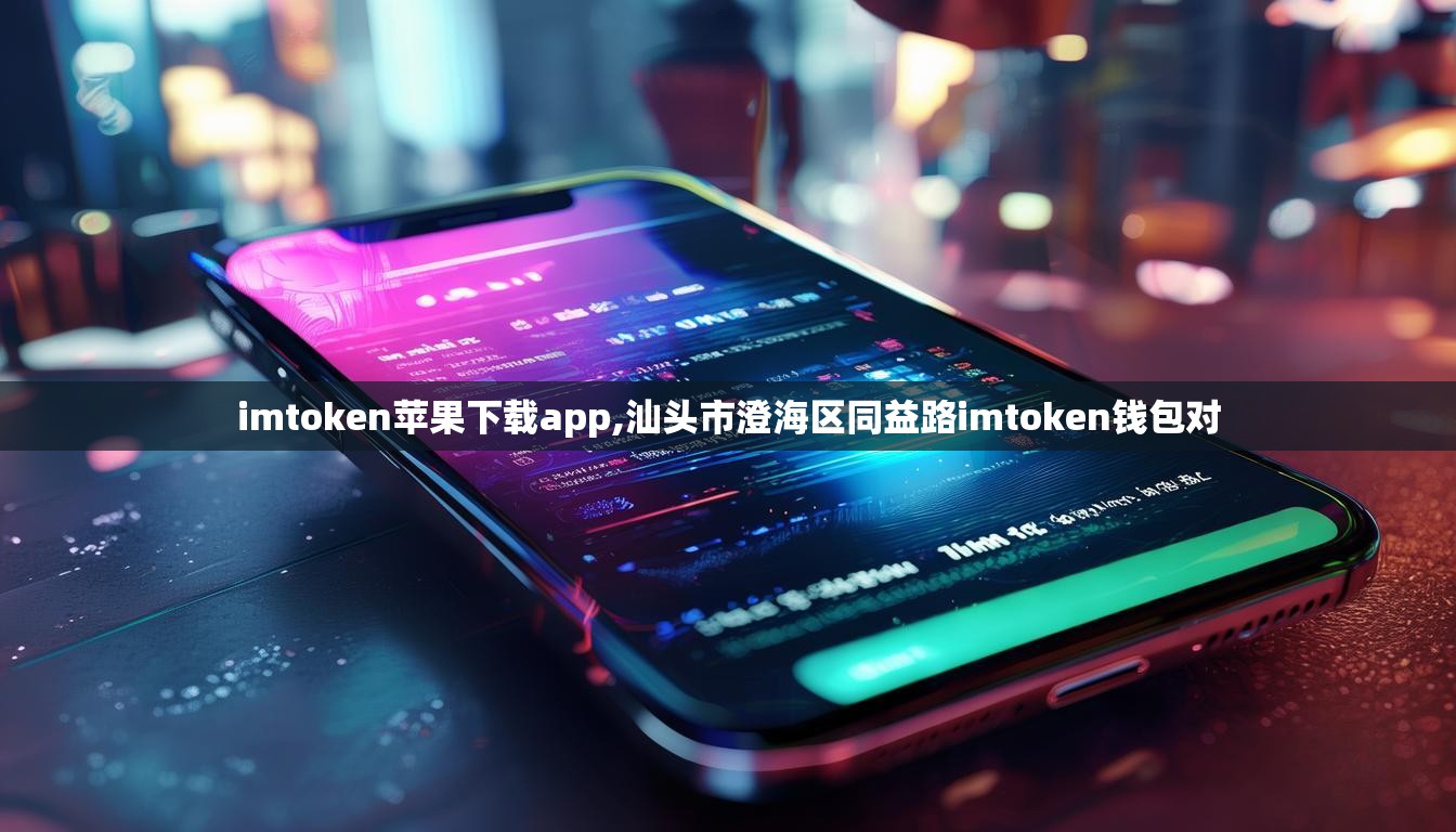 imtoken苹果下载app,汕头市澄海区同益路imtoken钱包对 imtoken苹果下载app,汕头市澄海区同益路imtoken钱包对