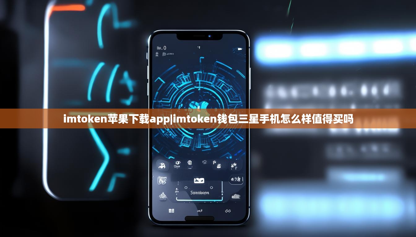 imtoken苹果下载app|imtoken钱包三星手机怎么样值得买吗 imtoken苹果下载app|imtoken钱包三星手机怎么样值得买吗