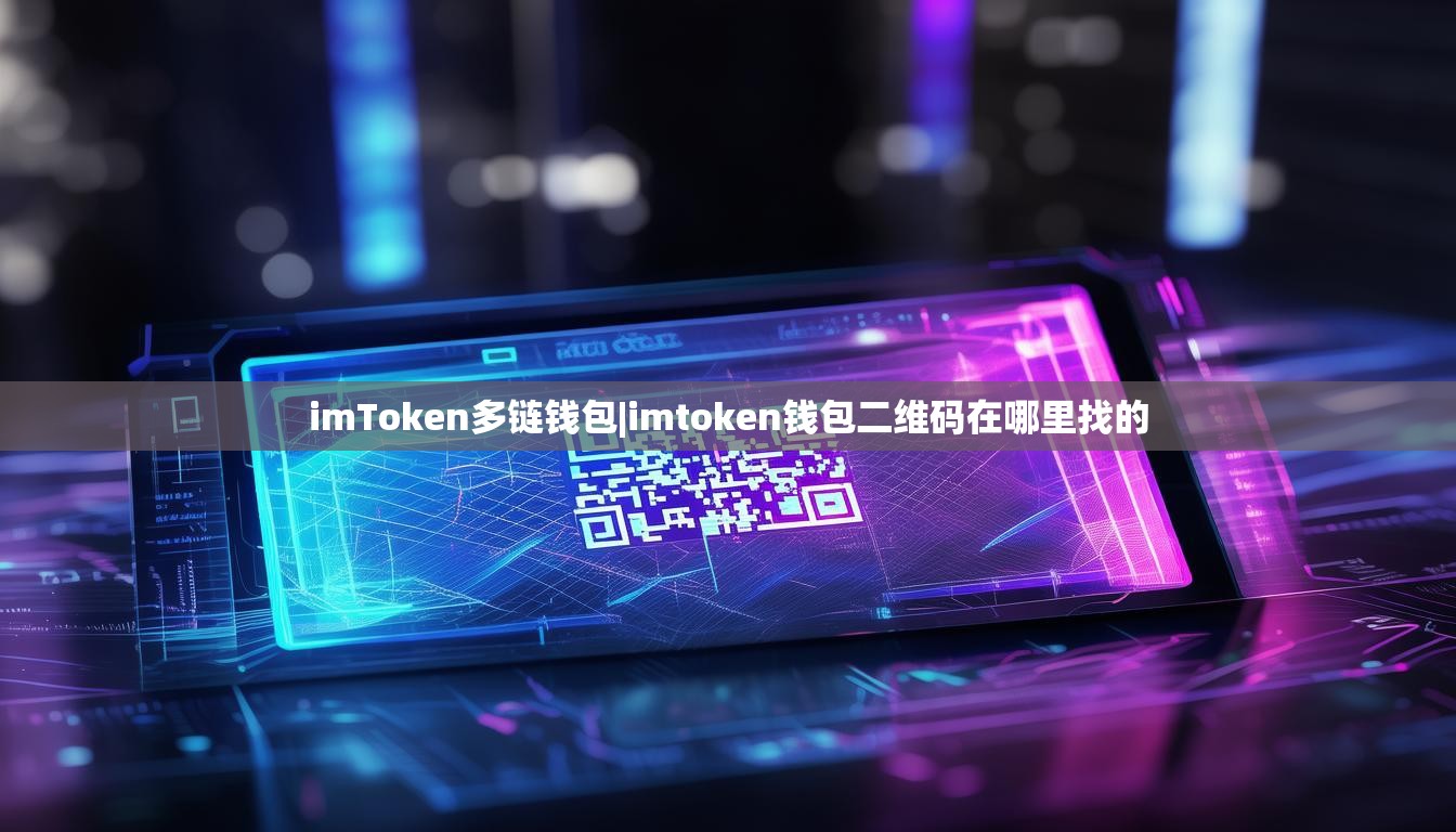 imToken多链钱包|imtoken钱包二维码在哪里找的 imToken多链钱包|imtoken钱包二维码在哪里找的
