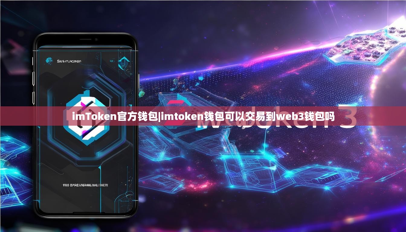 imToken官方钱包|imtoken钱包可以交易到web3钱包吗 imToken官方钱包|imtoken钱包可以交易到web3钱包吗