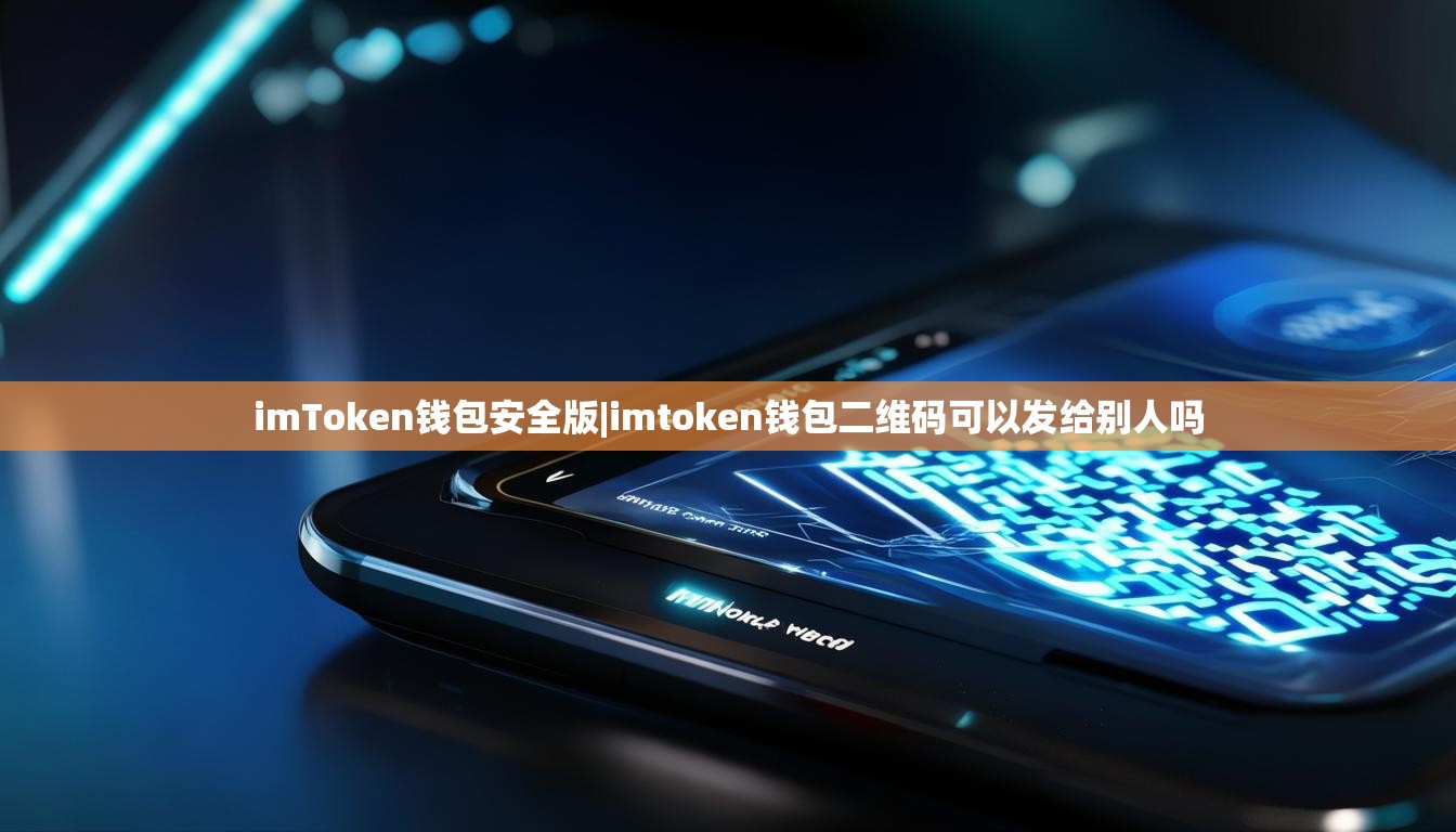 imToken钱包安全版|imtoken钱包二维码可以发给别人吗 imToken钱包安全版|imtoken钱包二维码可以发给别人吗