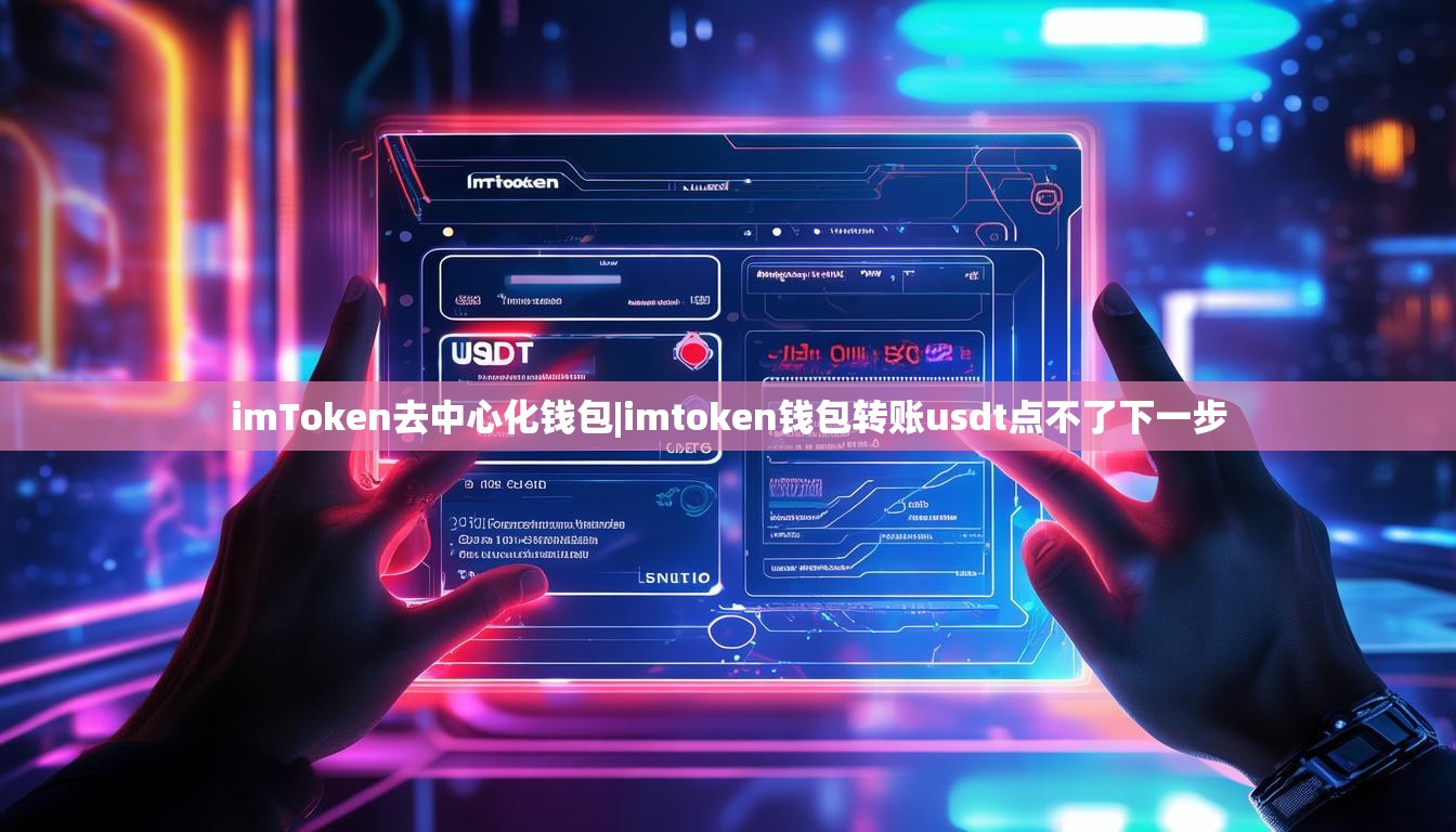 imToken去中心化钱包|imtoken钱包转账usdt点不了下一步 imToken去中心化钱包|imtoken钱包转账usdt点不了下一步