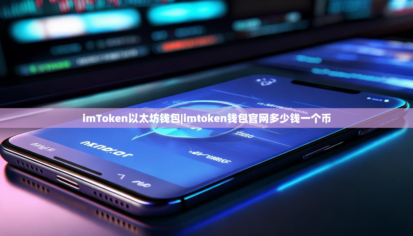 imToken以太坊钱包|imtoken钱包官网多少钱一个币 imToken以太坊钱包|imtoken钱包官网多少钱一个币