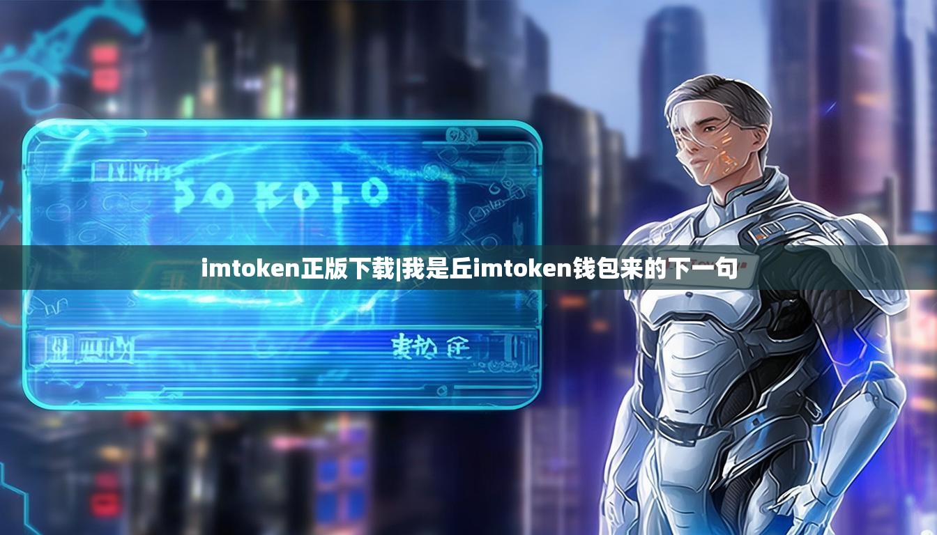 imtoken正版下载|我是丘imtoken钱包来的下一句 imtoken正版下载|我是丘imtoken钱包来的下一句