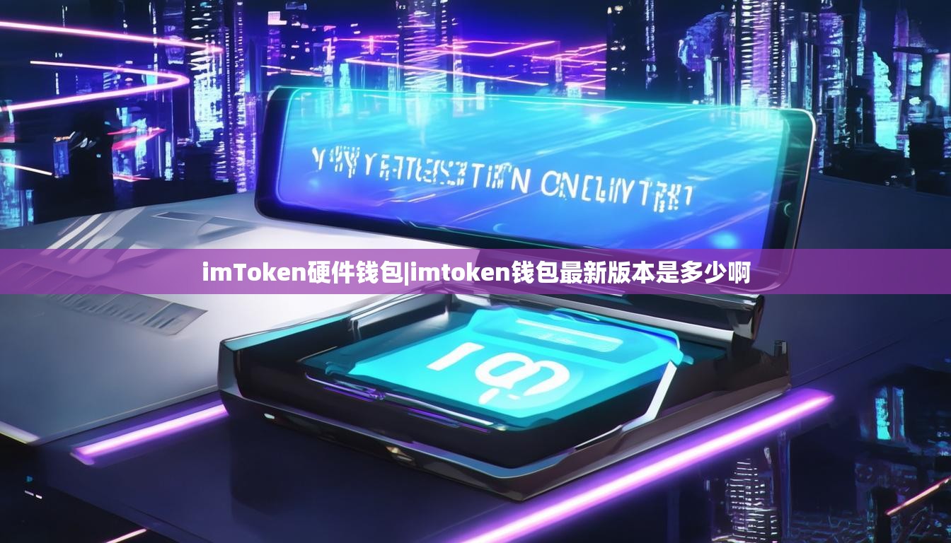 imToken硬件钱包|imtoken钱包最新版本是多少啊 imToken硬件钱包|imtoken钱包最新版本是多少啊
