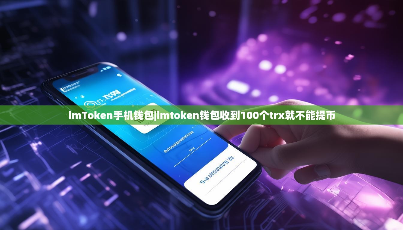 imToken手机钱包|imtoken钱包收到100个trx就不能提币 imToken手机钱包|imtoken钱包收到100个trx就不能提币