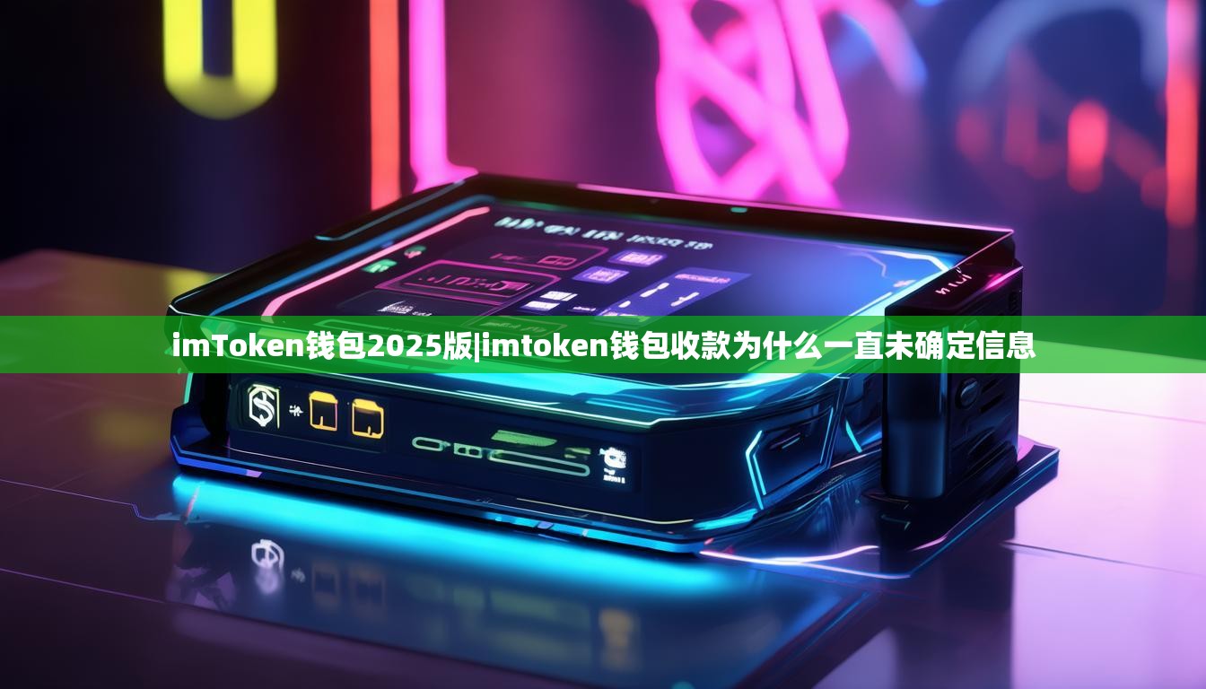 imToken钱包2025版|imtoken钱包收款为什么一直未确定信息 imToken钱包2025版|imtoken钱包收款为什么一直未确定信息
