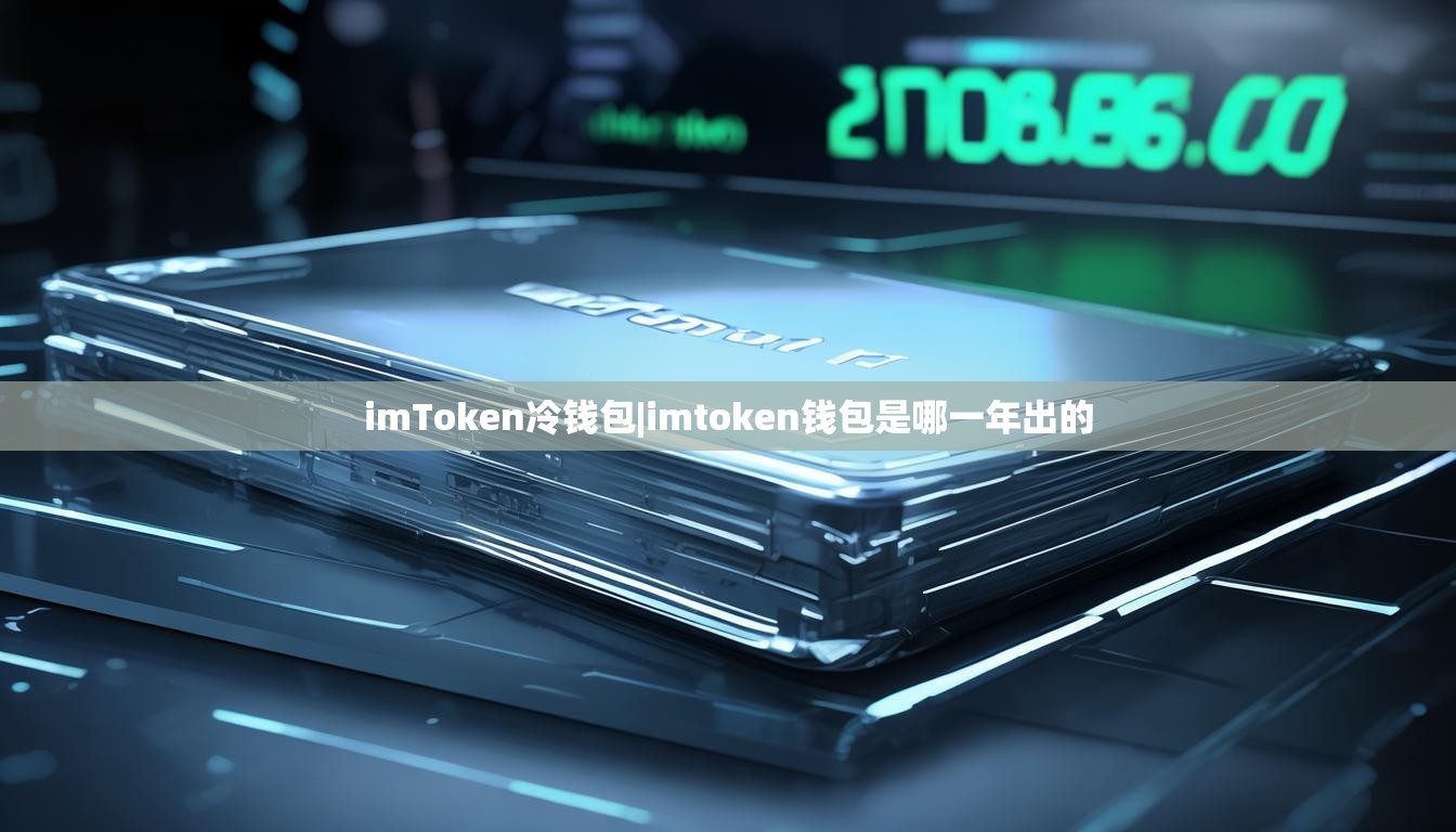 imToken冷钱包|imtoken钱包是哪一年出的 imToken冷钱包|imtoken钱包是哪一年出的