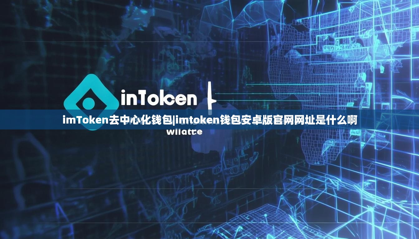 imToken去中心化钱包|imtoken钱包安卓版官网网址是什么啊 imToken去中心化钱包|imtoken钱包安卓版官网网址是什么啊