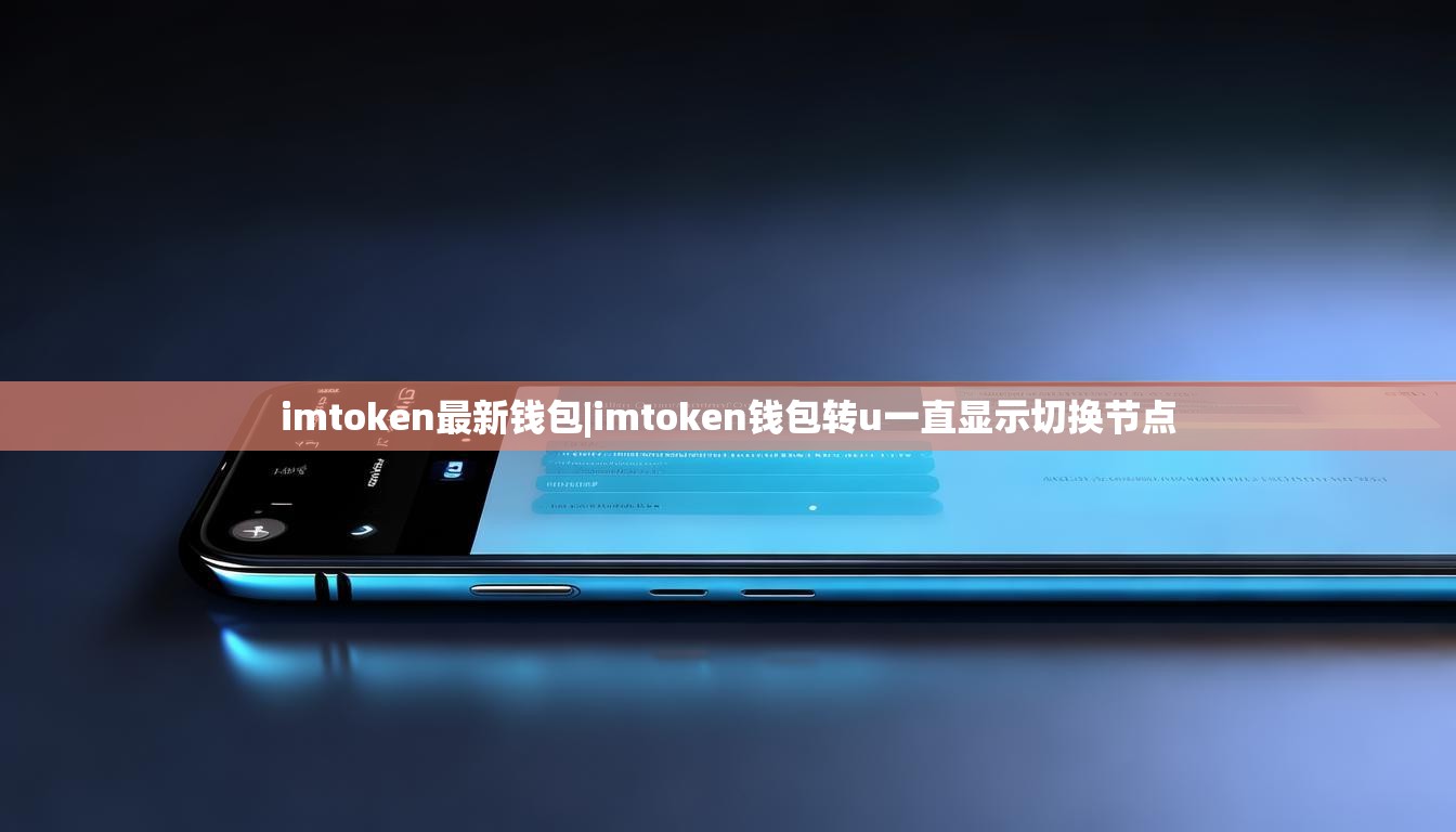 imtoken最新钱包|imtoken钱包转u一直显示切换节点 imtoken最新钱包|imtoken钱包转u一直显示切换节点