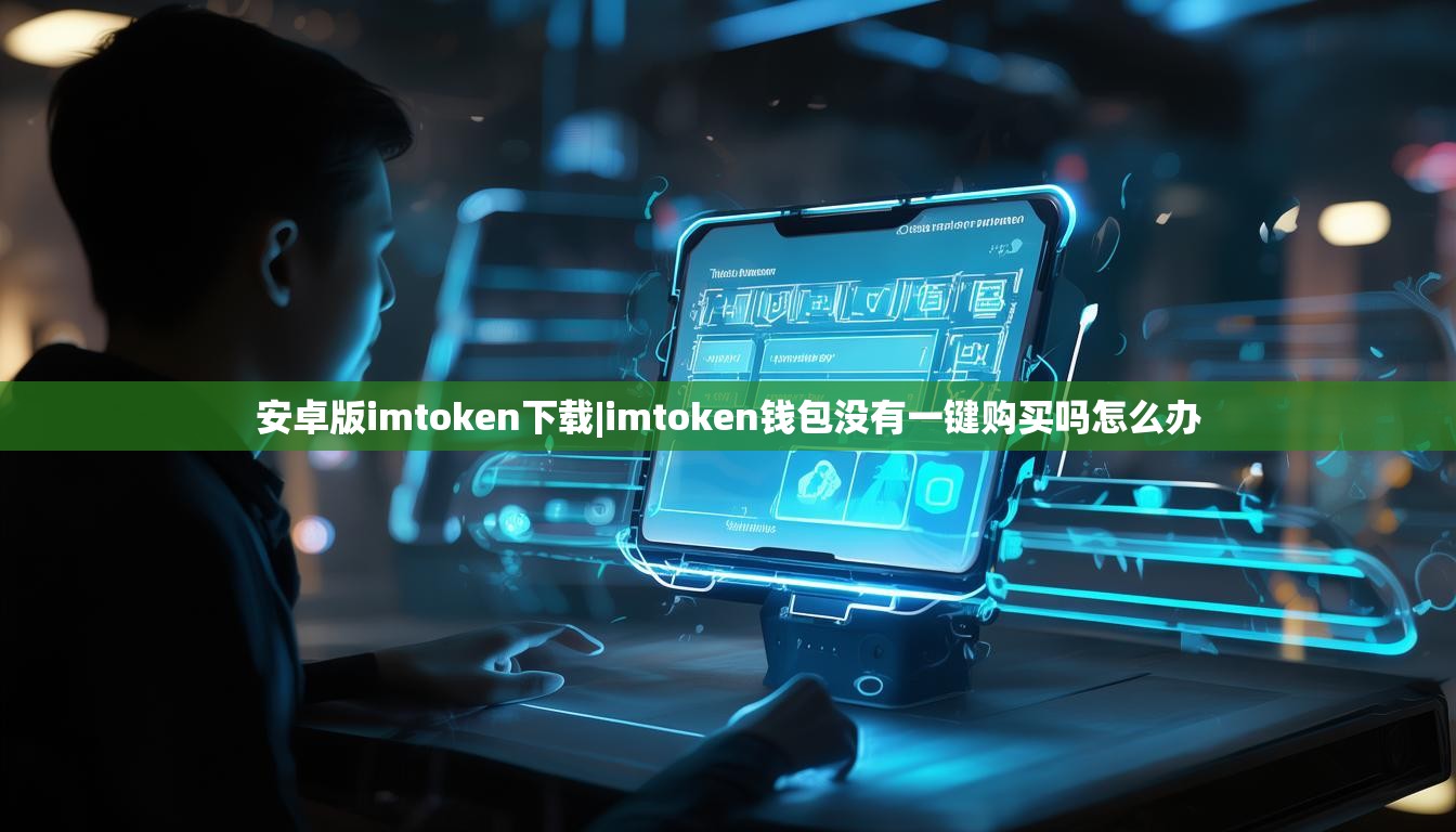 安卓版imtoken下载|imtoken钱包没有一键购买吗怎么办 安卓版imtoken下载|imtoken钱包没有一键购买吗怎么办