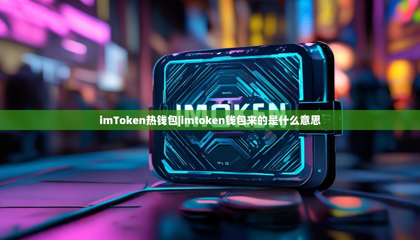 imToken热钱包|imtoken钱包来的是什么意思 imToken热钱包|imtoken钱包来的是什么意思