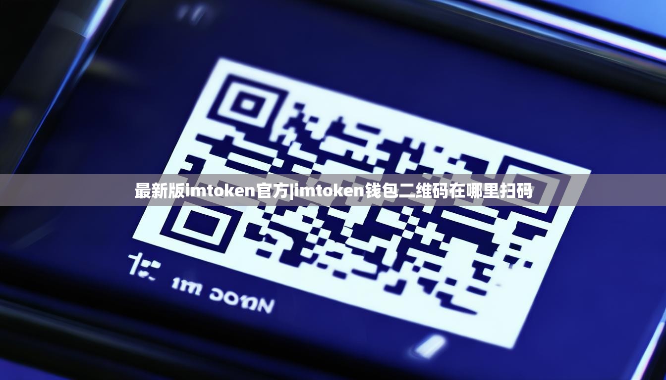 最新版imtoken官方|imtoken钱包二维码在哪里扫码 最新版imtoken官方|imtoken钱包二维码在哪里扫码