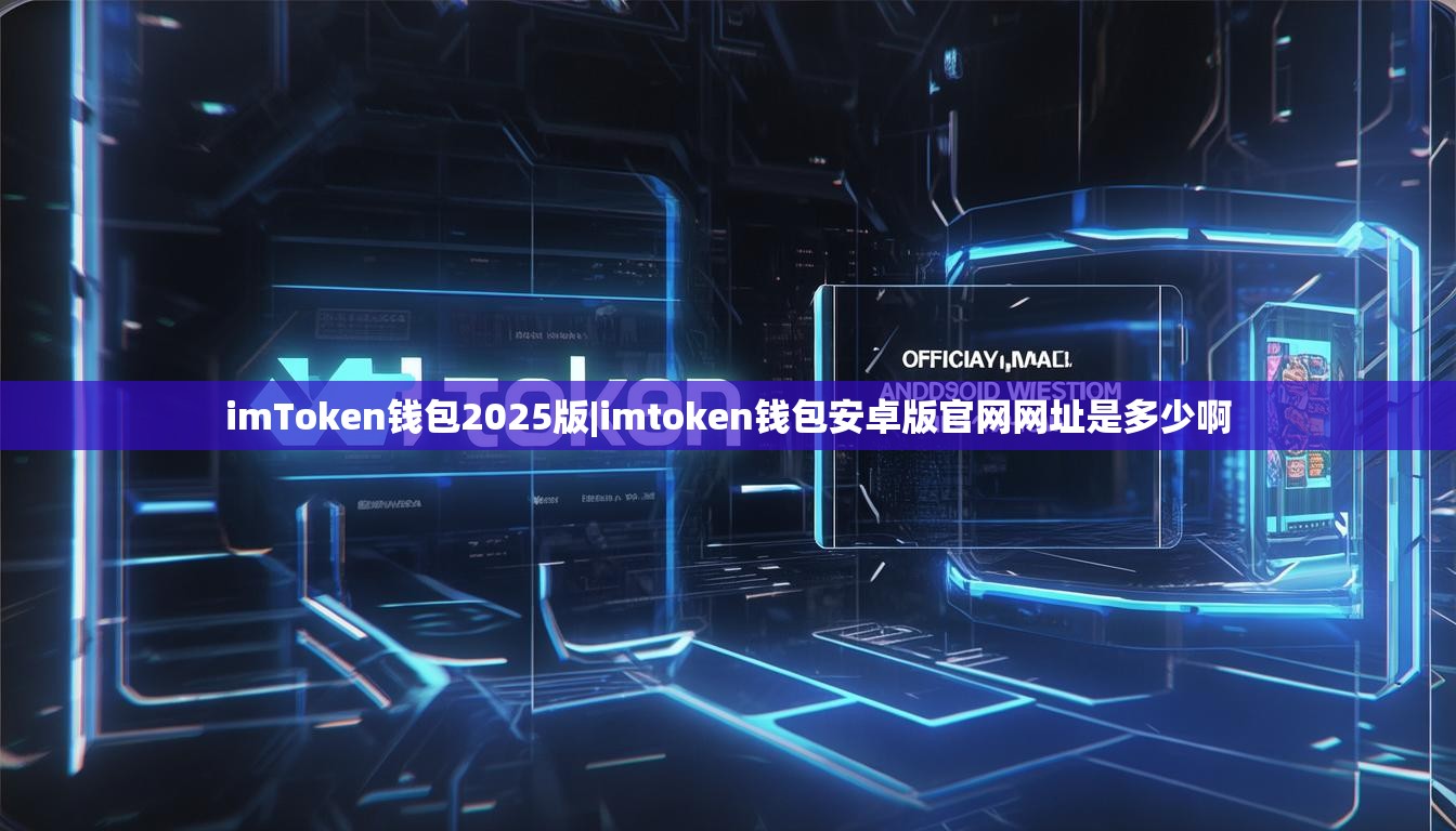 imToken钱包2025版|imtoken钱包安卓版官网网址是多少啊 imToken钱包2025版|imtoken钱包安卓版官网网址是多少啊
