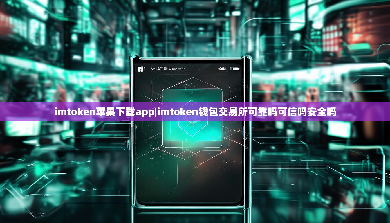 imtoken苹果下载app|imtoken钱包交易所可靠吗可信吗安全吗 imtoken苹果下载app|imtoken钱包交易所可靠吗可信吗安全吗