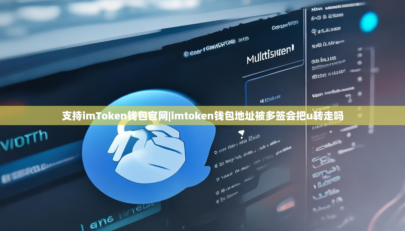 支持imToken钱包官网|imtoken钱包地址被多签会把u转走吗 支持imToken钱包官网|imtoken钱包地址被多签会把u转走吗