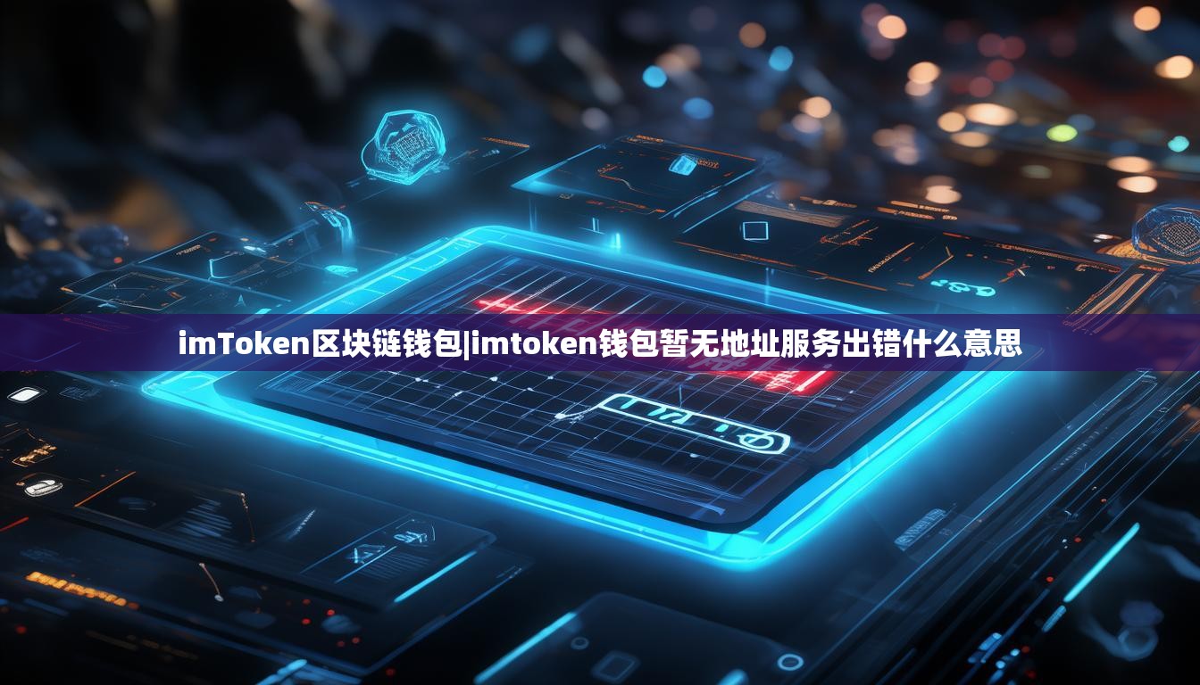 imToken区块链钱包|imtoken钱包暂无地址服务出错什么意思 imToken区块链钱包|imtoken钱包暂无地址服务出错什么意思