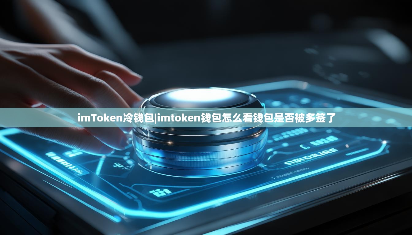imToken冷钱包|imtoken钱包怎么看钱包是否被多签了 imToken冷钱包|imtoken钱包怎么看钱包是否被多签了