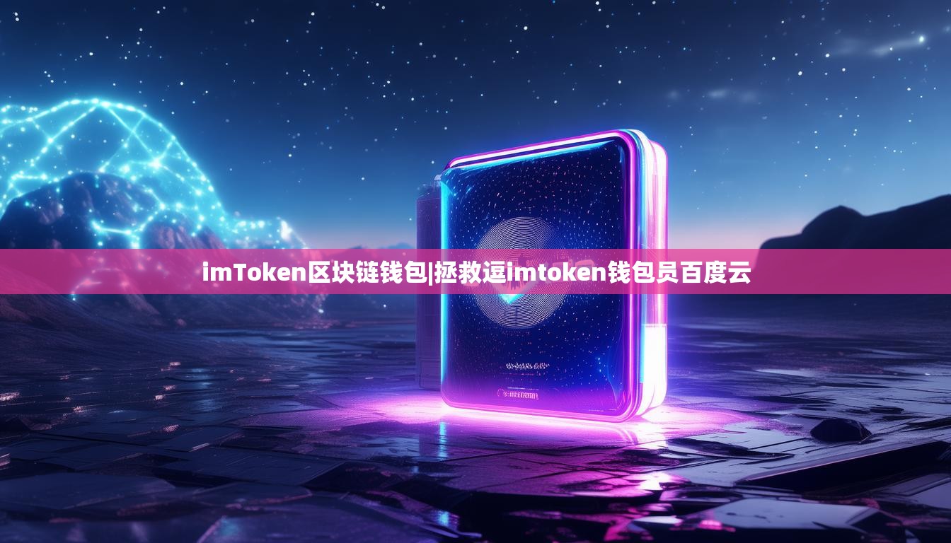 imToken区块链钱包|拯救逗imtoken钱包员百度云 imToken区块链钱包|拯救逗imtoken钱包员百度云