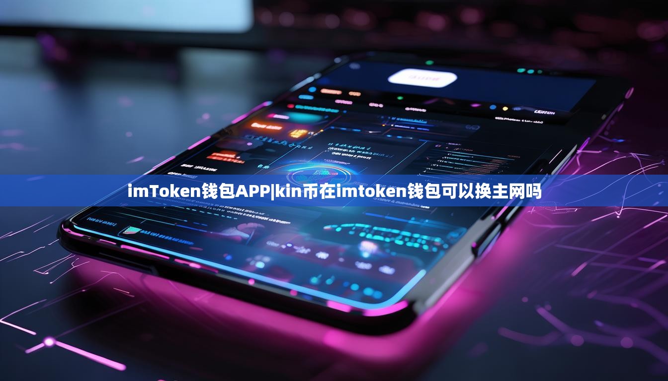 imToken钱包APP|kin币在imtoken钱包可以换主网吗 imToken钱包APP|kin币在imtoken钱包可以换主网吗