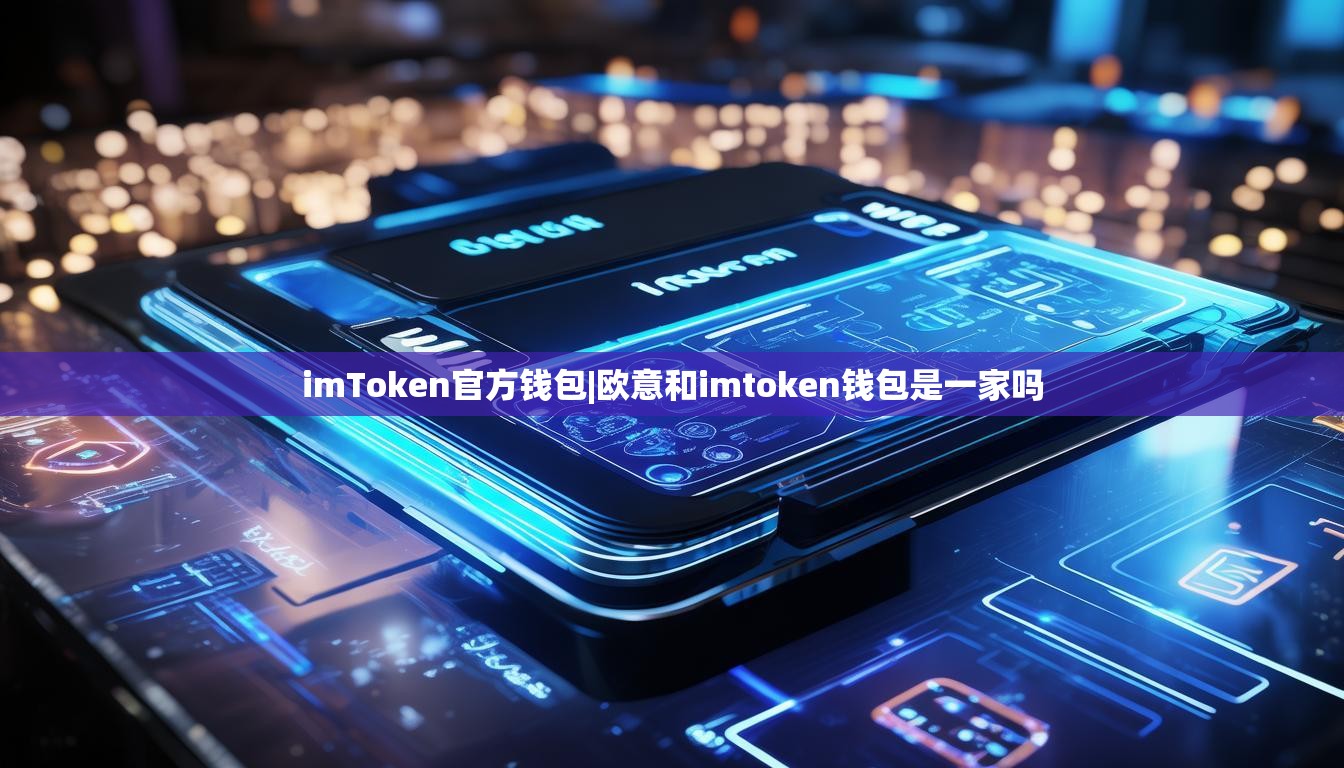 imToken官方钱包|欧意和imtoken钱包是一家吗 imToken官方钱包|欧意和imtoken钱包是一家吗