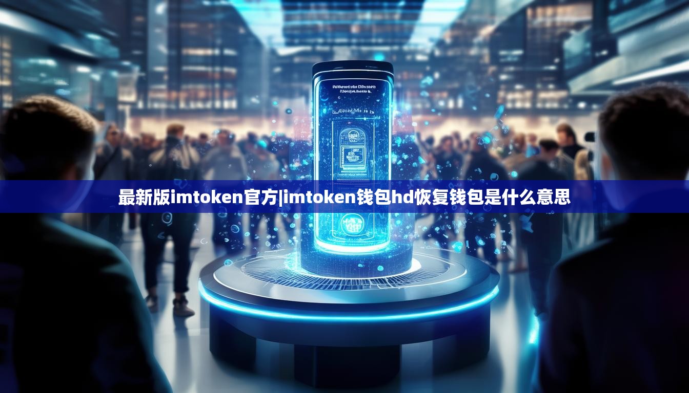 最新版imtoken官方|imtoken钱包hd恢复钱包是什么意思 最新版imtoken官方|imtoken钱包hd恢复钱包是什么意思