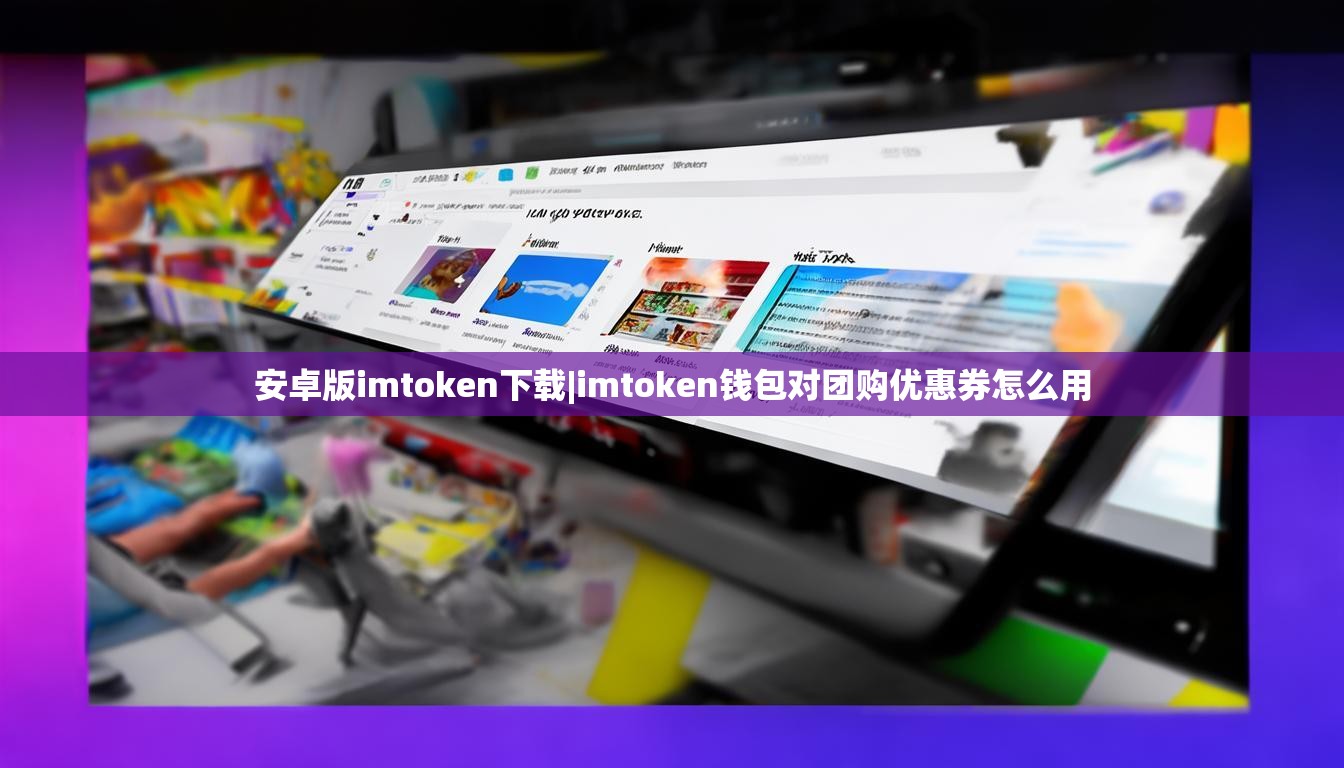 安卓版imtoken下载|imtoken钱包对团购优惠券怎么用 安卓版imtoken下载|imtoken钱包对团购优惠券怎么用