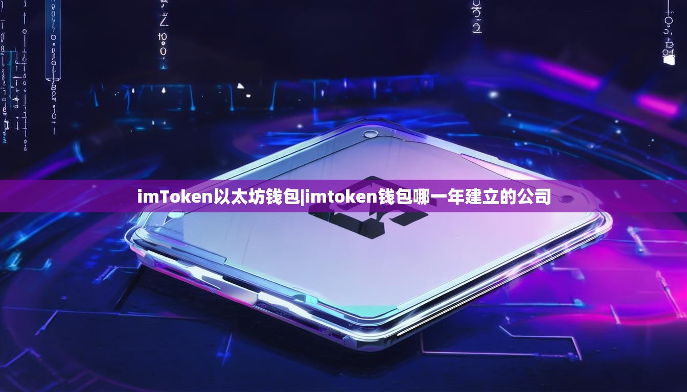 imToken以太坊钱包|imtoken钱包哪一年建立的公司 imToken以太坊钱包|imtoken钱包哪一年建立的公司
