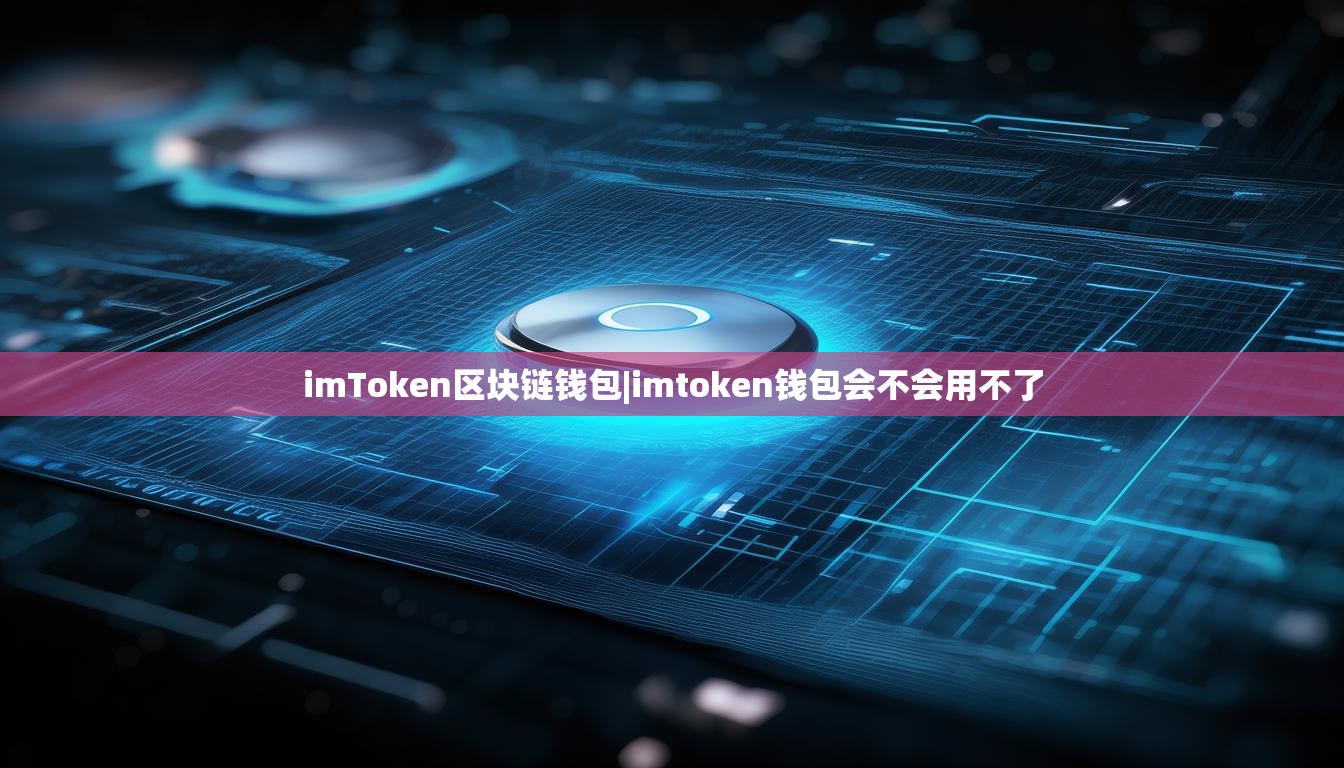 imToken区块链钱包|imtoken钱包会不会用不了 imToken区块链钱包|imtoken钱包会不会用不了