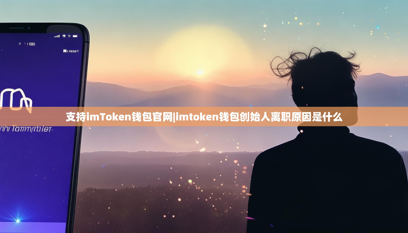 支持imToken钱包官网|imtoken钱包创始人离职原因是什么 支持imToken钱包官网|imtoken钱包创始人离职原因是什么