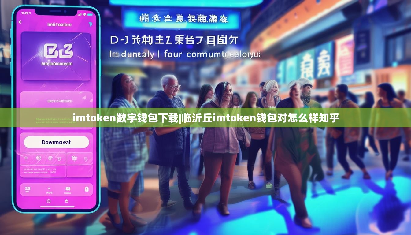 imtoken数字钱包下载|临沂丘imtoken钱包对怎么样知乎 imtoken数字钱包下载|临沂丘imtoken钱包对怎么样知乎