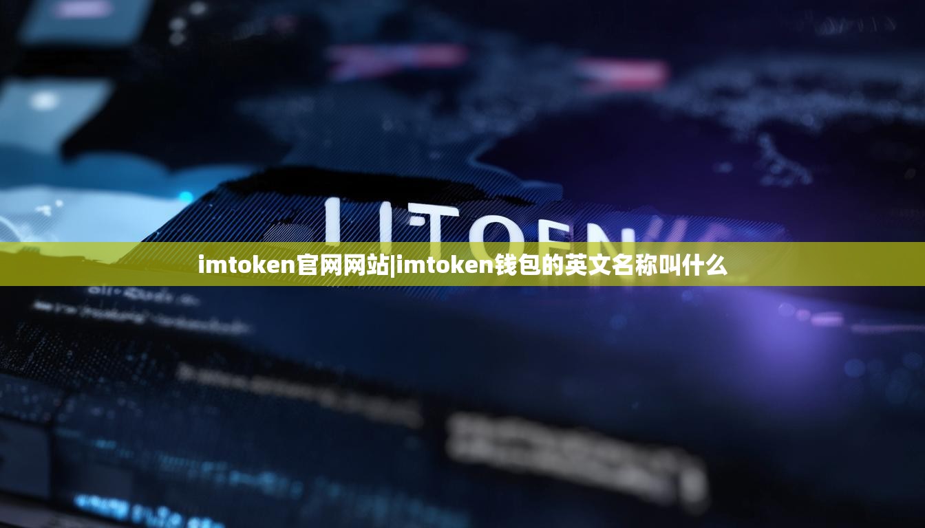 imtoken官网网站|imtoken钱包的英文名称叫什么 imtoken官网网站|imtoken钱包的英文名称叫什么