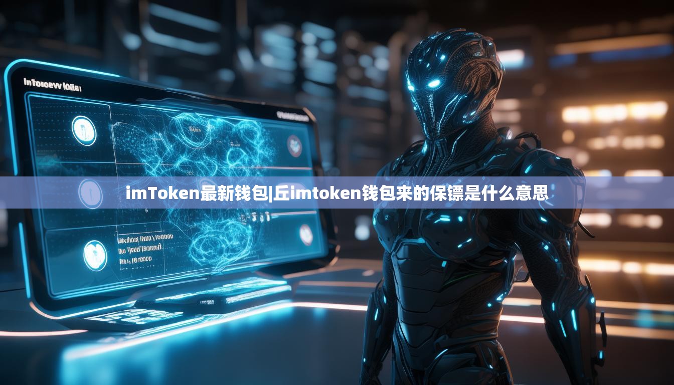 imToken最新钱包|丘imtoken钱包来的保镖是什么意思 imToken最新钱包|丘imtoken钱包来的保镖是什么意思