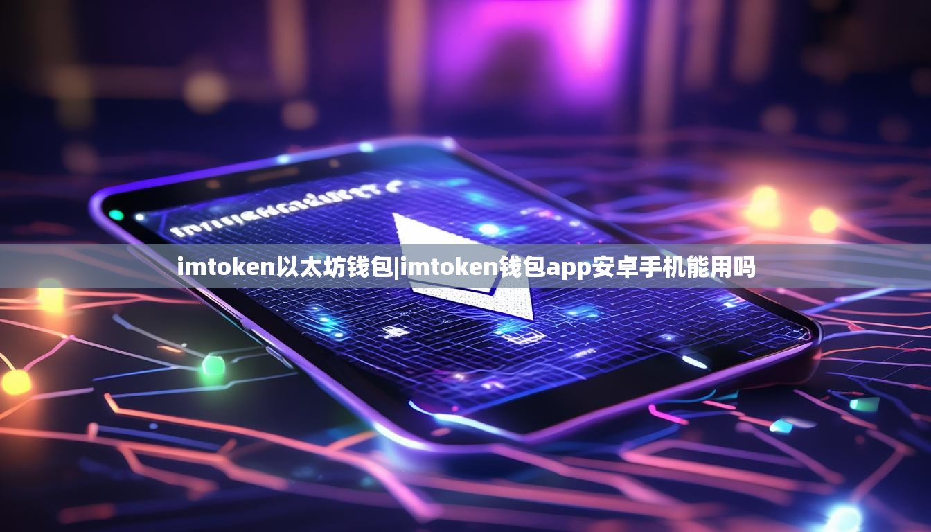 imtoken以太坊钱包|imtoken钱包app安卓手机能用吗 imtoken以太坊钱包|imtoken钱包app安卓手机能用吗