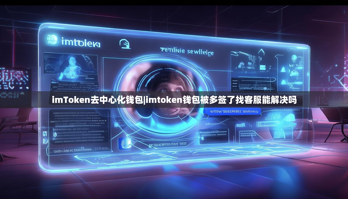 imToken去中心化钱包|imtoken钱包被多签了找客服能解决吗 imToken去中心化钱包|imtoken钱包被多签了找客服能解决吗