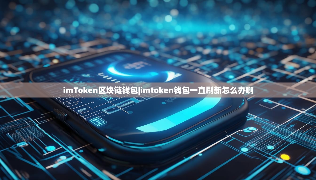 imToken区块链钱包|imtoken钱包一直刷新怎么办啊 imToken区块链钱包|imtoken钱包一直刷新怎么办啊