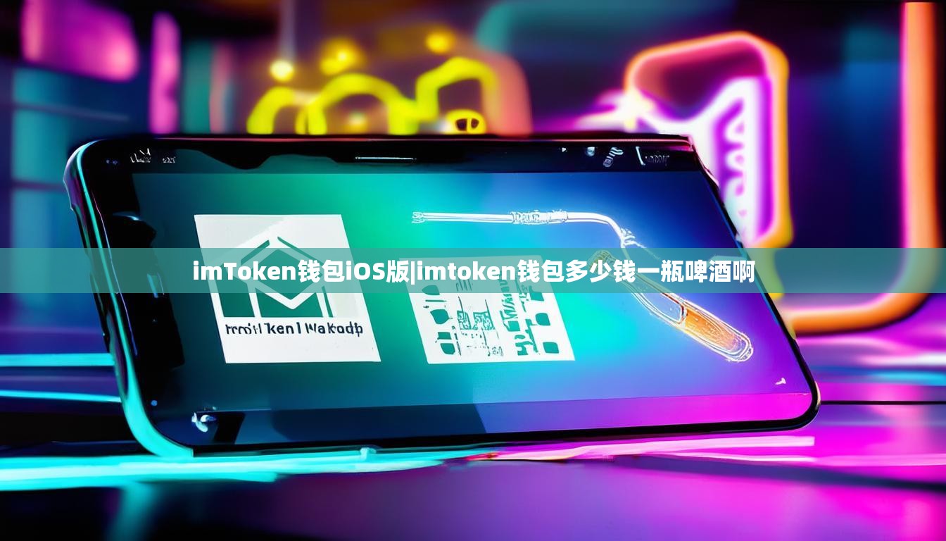 imToken钱包iOS版|imtoken钱包多少钱一瓶啤酒啊 imToken钱包iOS版|imtoken钱包多少钱一瓶啤酒啊