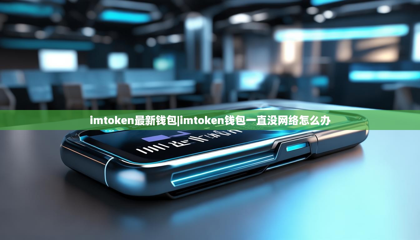 imtoken最新钱包|imtoken钱包一直没网络怎么办 imtoken最新钱包|imtoken钱包一直没网络怎么办